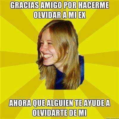 Gracias amigo por hacerme olvidar a mi ex, ahora que alguien te ayude a olvidarte de mi...